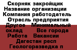 Скорняк-закройщик › Название организации ­ Компания-работодатель › Отрасль предприятия ­ Другое › Минимальный оклад ­ 1 - Все города Работа » Вакансии   . Дагестан респ.,Геологоразведка п.